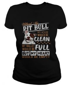 Without my pitbull my house would be clean my but my heart would be emty  Classic Ladies