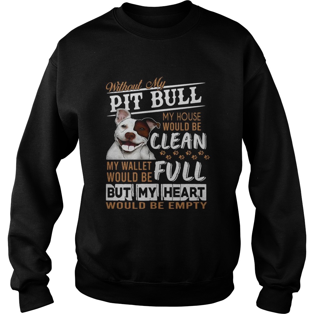 Without my pitbull my house would be clean my but my heart would be emty Sweatshirt