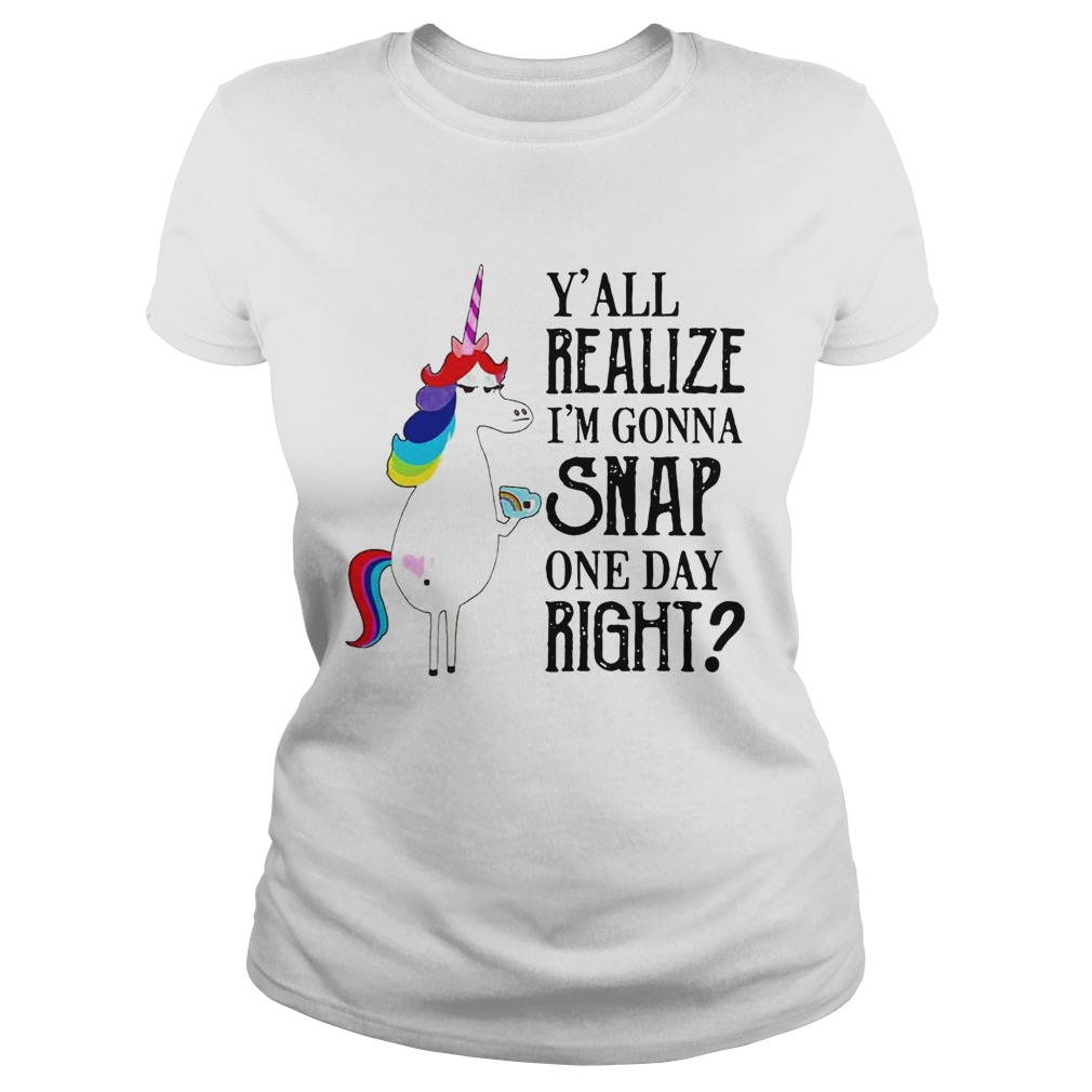 Yall Realize Im Gonna Snap One Day Right Unicorn LGBT Shirt Classic Ladies