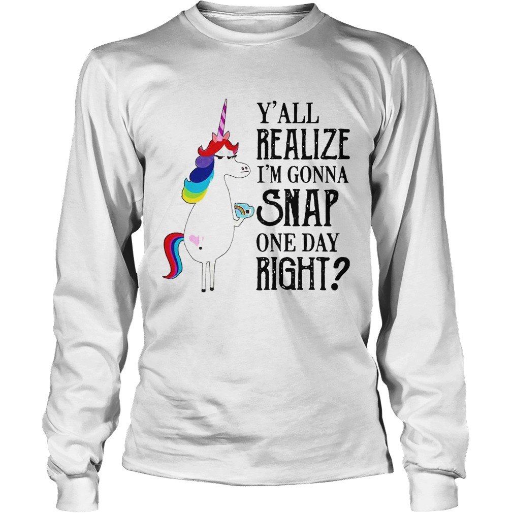 Yall Realize Im Gonna Snap One Day Right Unicorn LGBT Shirt LongSleeve