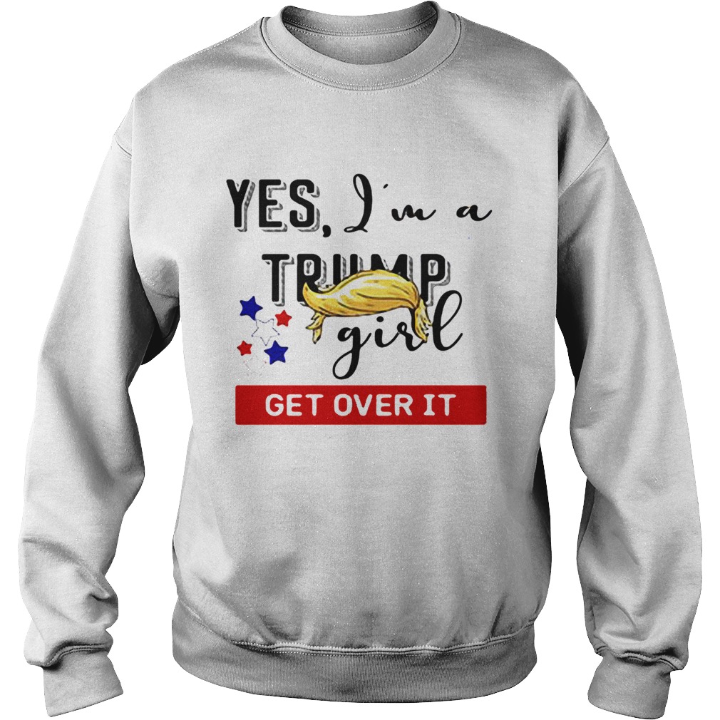 Yes Im a Trump girl get over it Sweatshirt