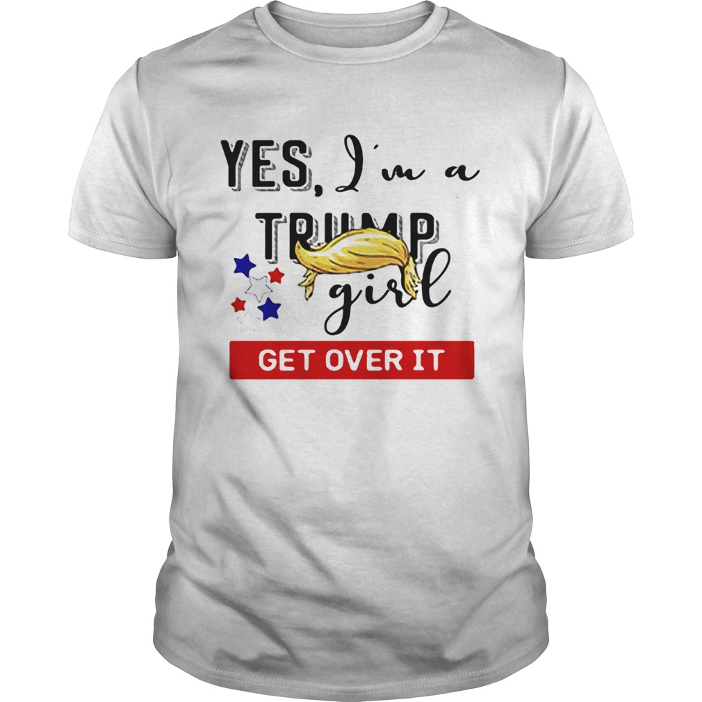 Yes Im a Trump girl get over it shirt