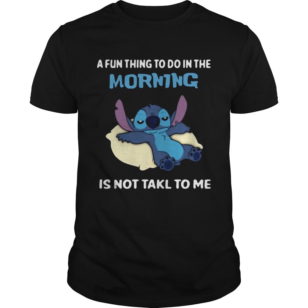 A fun thing to do in the morning is not takl to me shirt