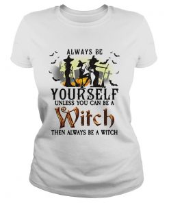 Always be yourself unless you can be a witch then always be a witch  Classic Ladies