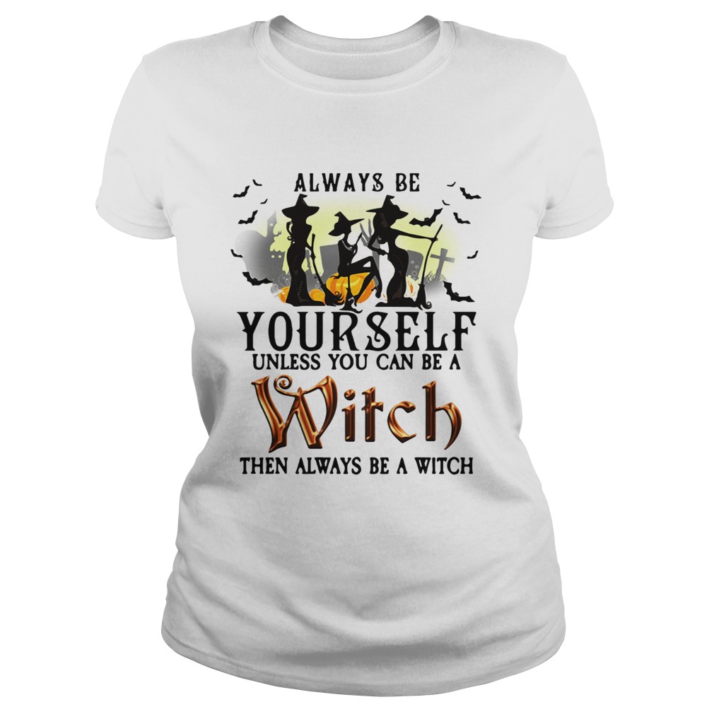 Always be yourself unless you can be a witch then always be a witch Classic Ladies