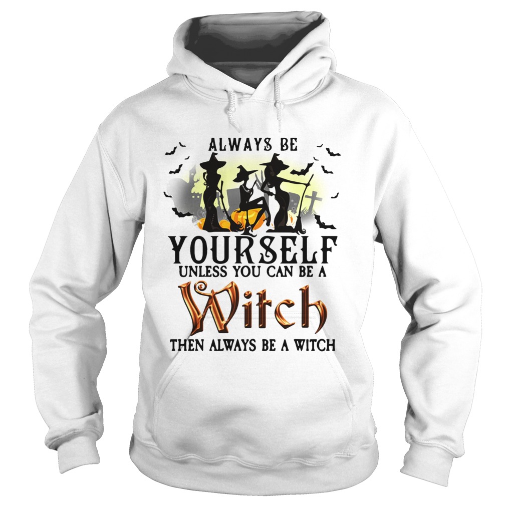 Always be yourself unless you can be a witch then always be a witch Hoodie