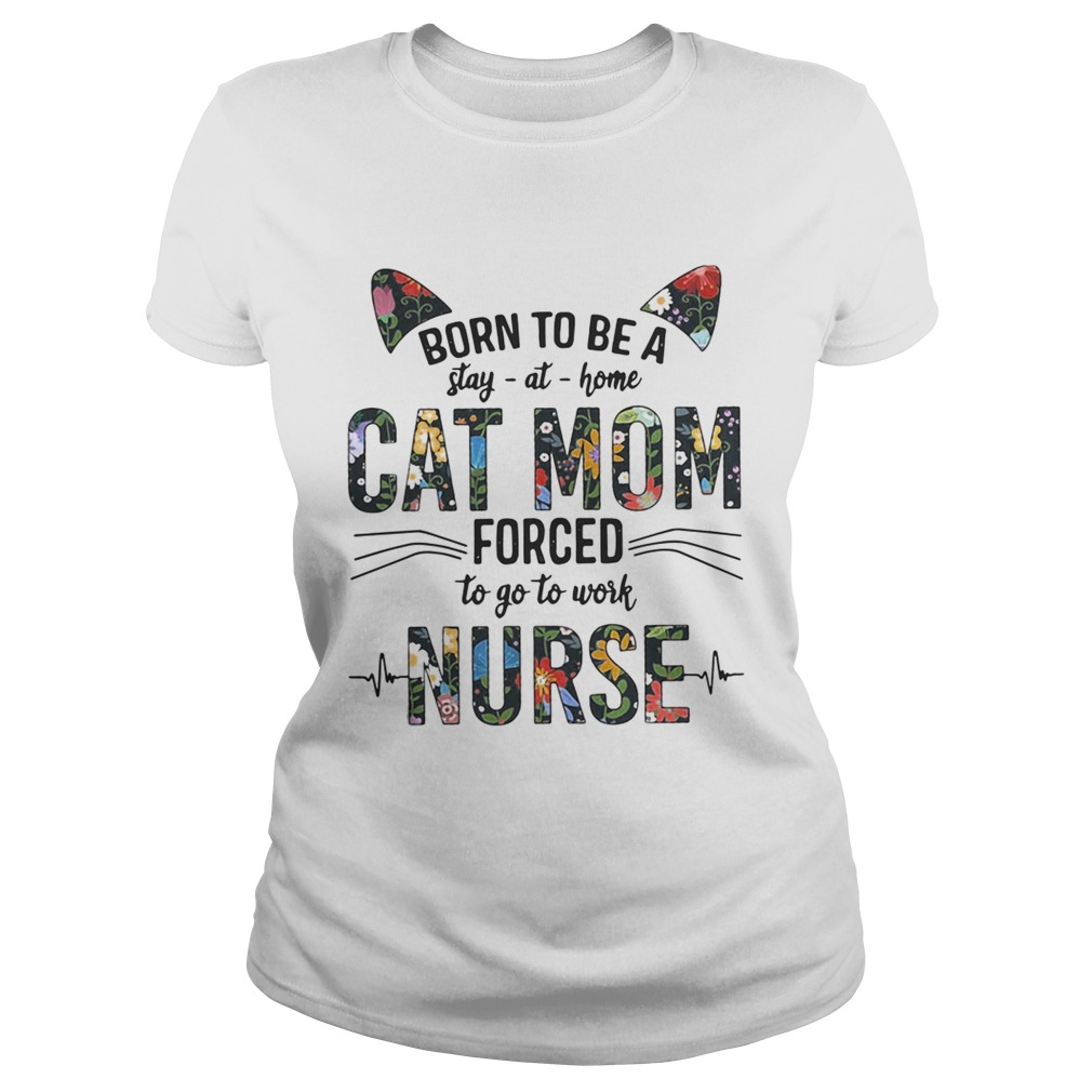 Born to be a stay at home cat mom forced to go to work nurse Classic Ladies