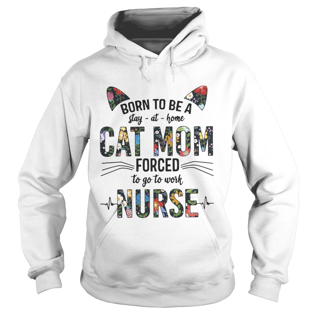 Born to be a stay at home cat mom forced to go to work nurse Hoodie