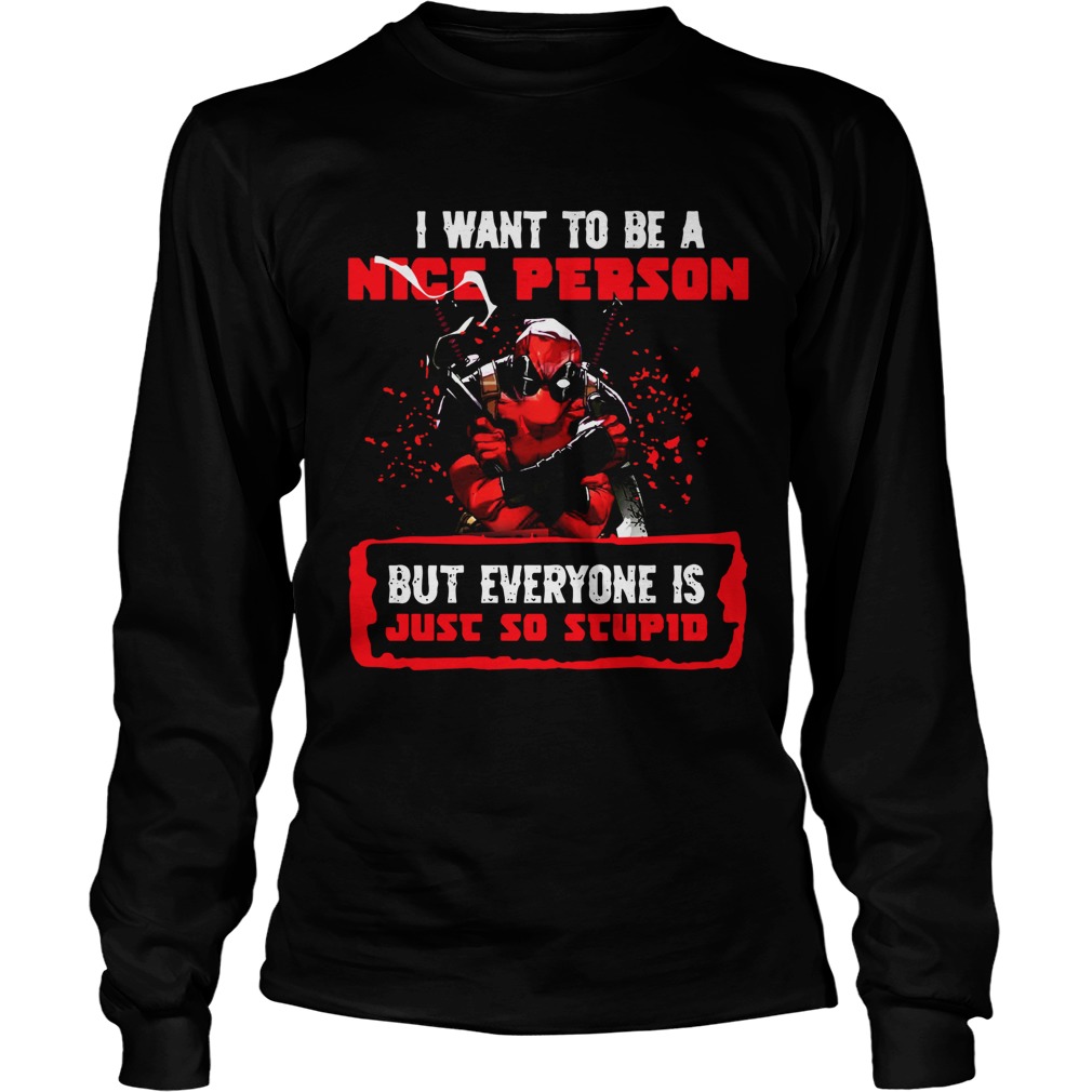 Deadpool I want to be a nice person but everyone is just so stupid LongSleeve