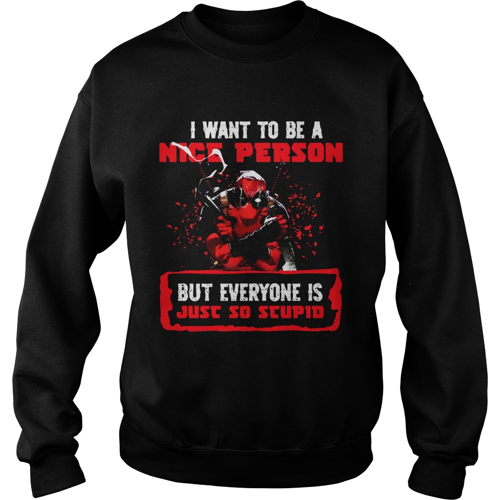 Deadpool I want to be a nice person but everyone is just so stupid Sweatshirt