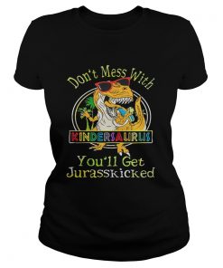 Dont Mess With Kindersaurus Youll Get Jurasskicked Shirt Classic Ladies