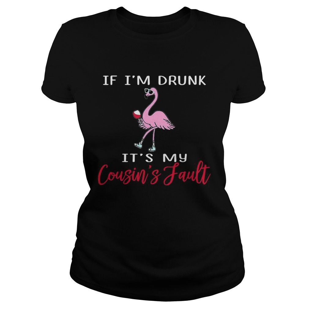 Flamingo if Im drunk its my cousins fault Classic Ladies