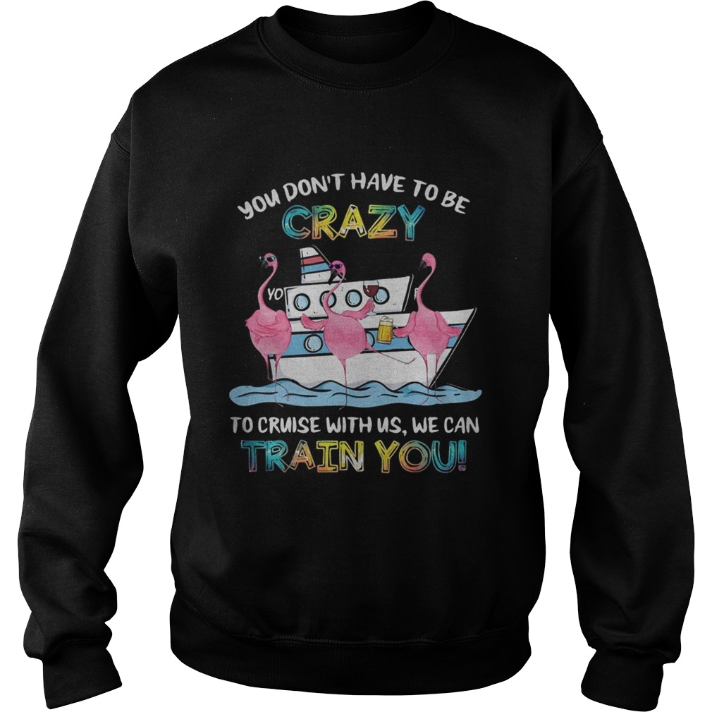 Flamingo sailor you dont have to be crazy to cruise with us we can Sweatshirt