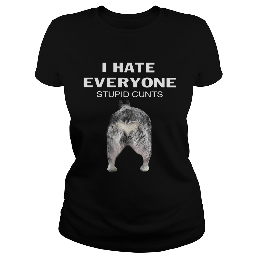 Heeler I Hate Everyone Stupid Cunts Shirt Classic Ladies