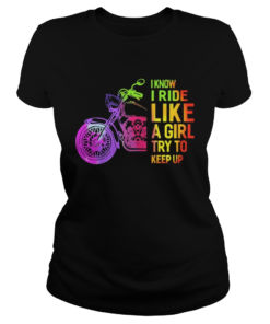 I Know I Ride Like A Girl Try To Keep Up Shirt Classic Ladies