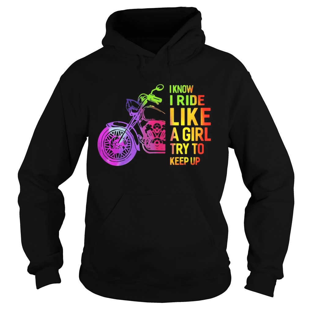 I Know I Ride Like A Girl Try To Keep Up Shirt Hoodie