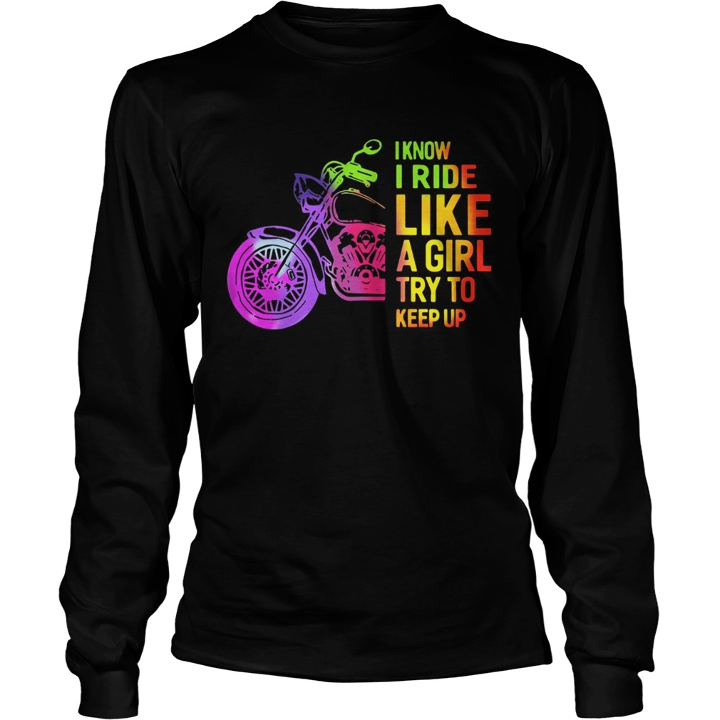 I Know I Ride Like A Girl Try To Keep Up Shirt LongSleeve