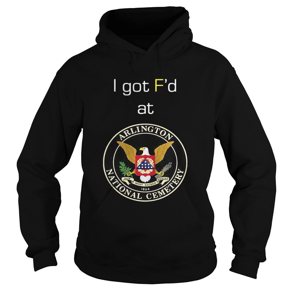 I got Fd at Arlington National Cemetery Hoodie