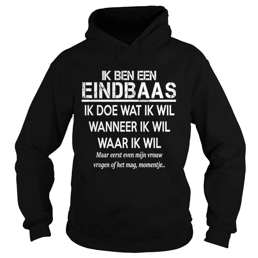 Ik Ben Een Eindbaas Ik Doe Wat Ik Wil Wanneer Ik Wil Waar Ik Wil Shirt Hoodie