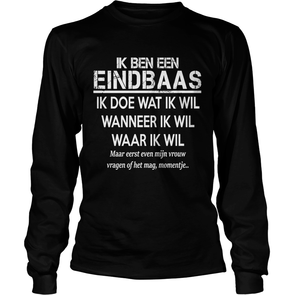 Ik Ben Een Eindbaas Ik Doe Wat Ik Wil Wanneer Ik Wil Waar Ik Wil Shirt LongSleeve