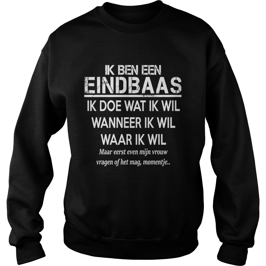 Ik Ben Een Eindbaas Ik Doe Wat Ik Wil Wanneer Ik Wil Waar Ik Wil Shirt Sweatshirt