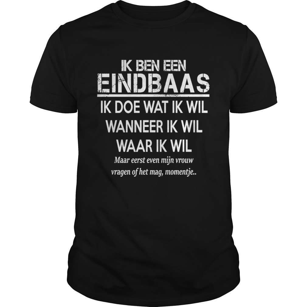 Ik Ben Een Eindbaas Ik Doe Wat Ik Wil Wanneer Ik Wil Waar Ik Wil Shirt