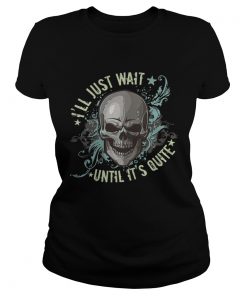 Ill Just Wait Until Its Quiet Shirt Classic Ladies