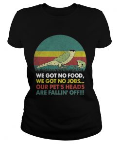 Parrot we got no food we got no jobs our pets heads are fallin off Classic Ladies