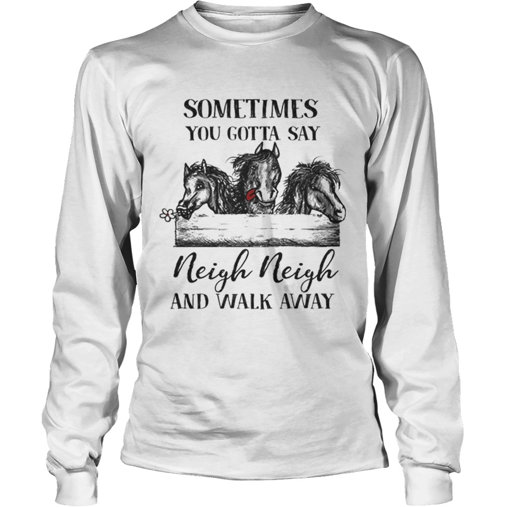 Premium Sometimes you gotta say neigh neigh and walk away LongSleeve