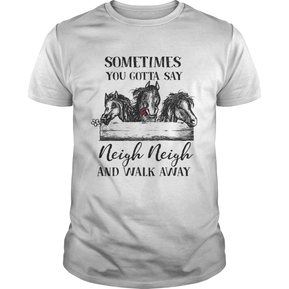 Premium Sometimes you gotta say neigh neigh and walk away shirt