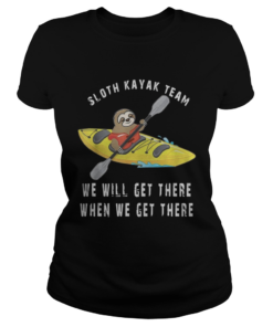 Sloth Kayak We Will Get There When We Get There Shirt Classic Ladies