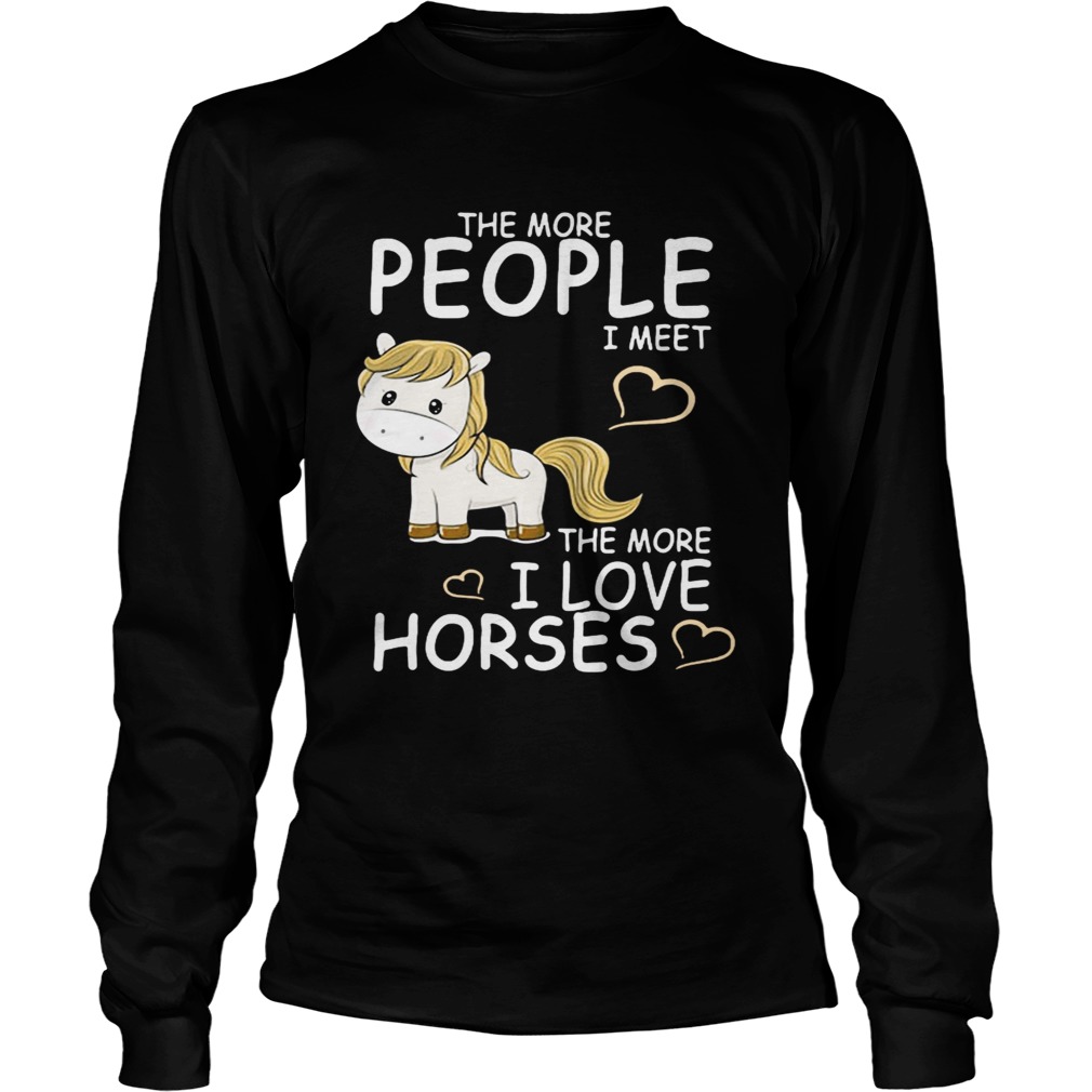 The more people I meet the more I love horses LongSleeve