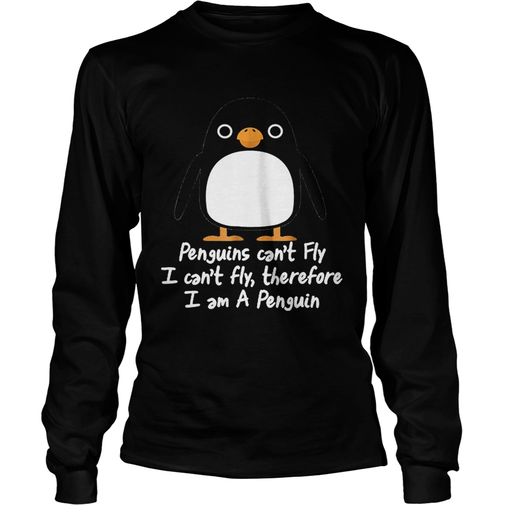 Top Penguins Cant Fly I Cant Fly Therefore I Am A Penguin LongSleeve