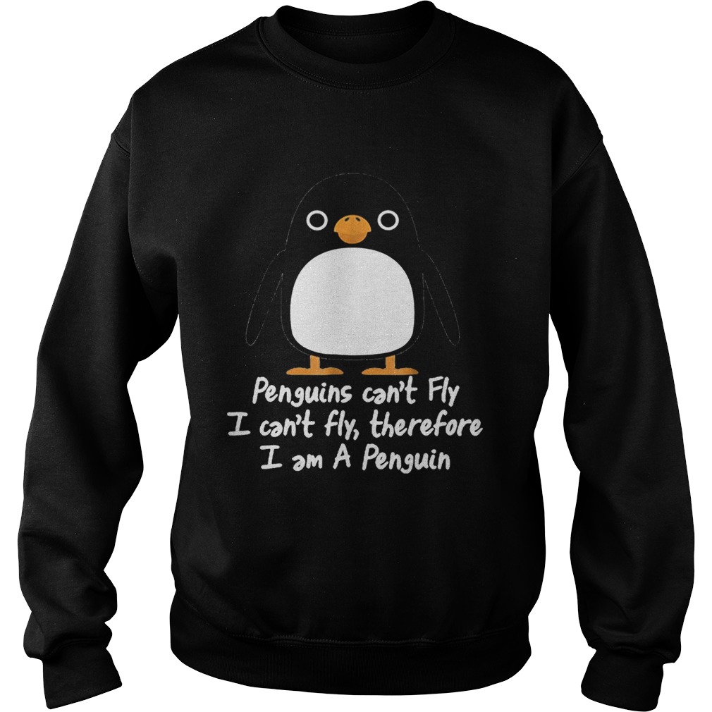 Top Penguins Cant Fly I Cant Fly Therefore I Am A Penguin Sweatshirt