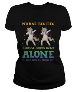 Unicorn Dabbing Nurse Besties Because Going Crazy Alone Is Just Not As Much Fun Shirt Classic Ladies