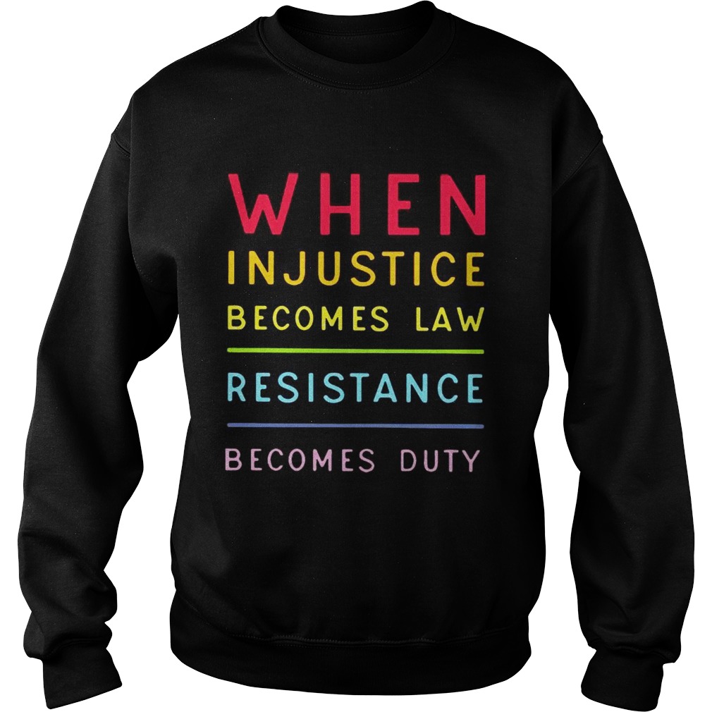 When injustice becomes law resistance becomes duty Sweatshirt