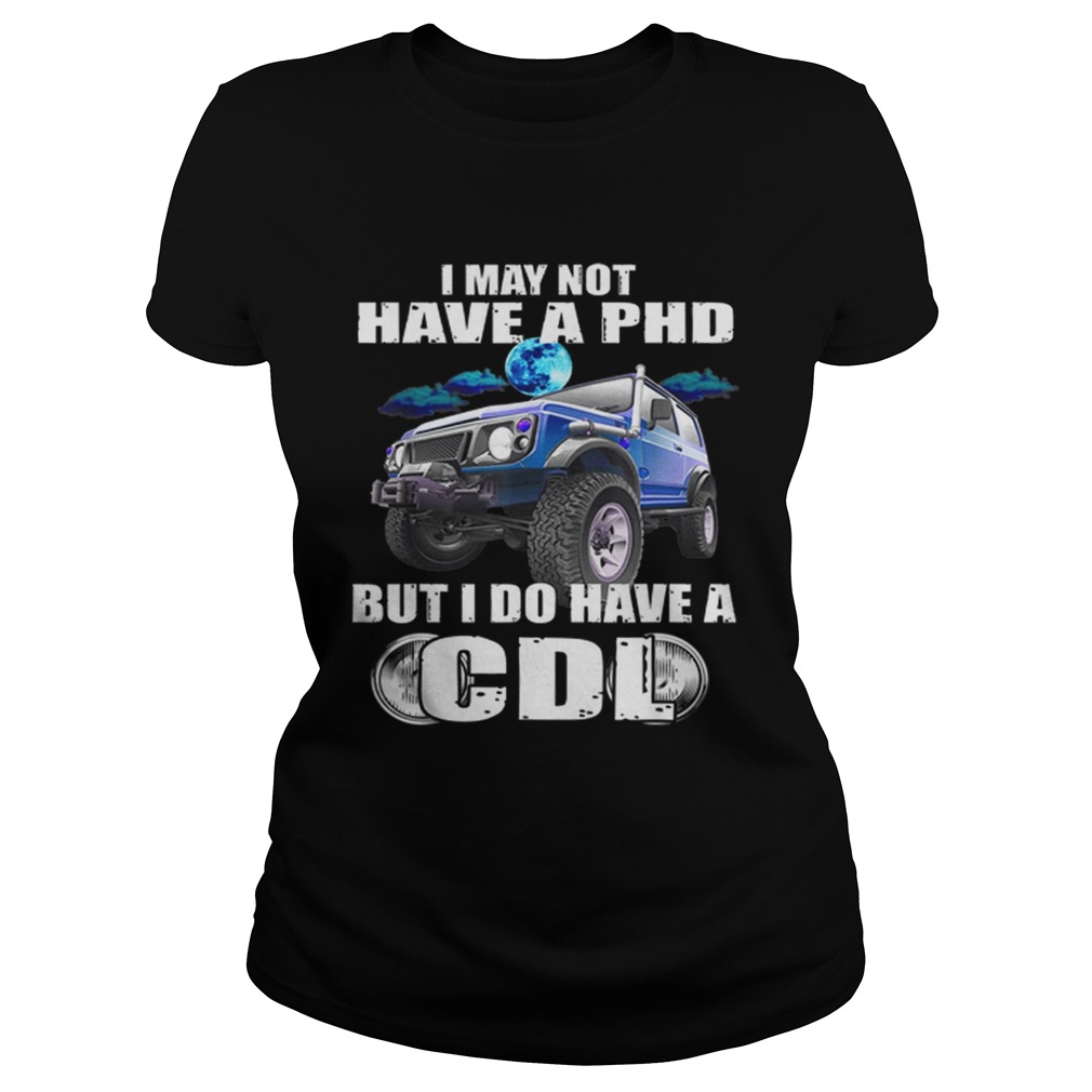 1566095754I May Not Have A Phd But I Do Have A Cdl Classic Ladies