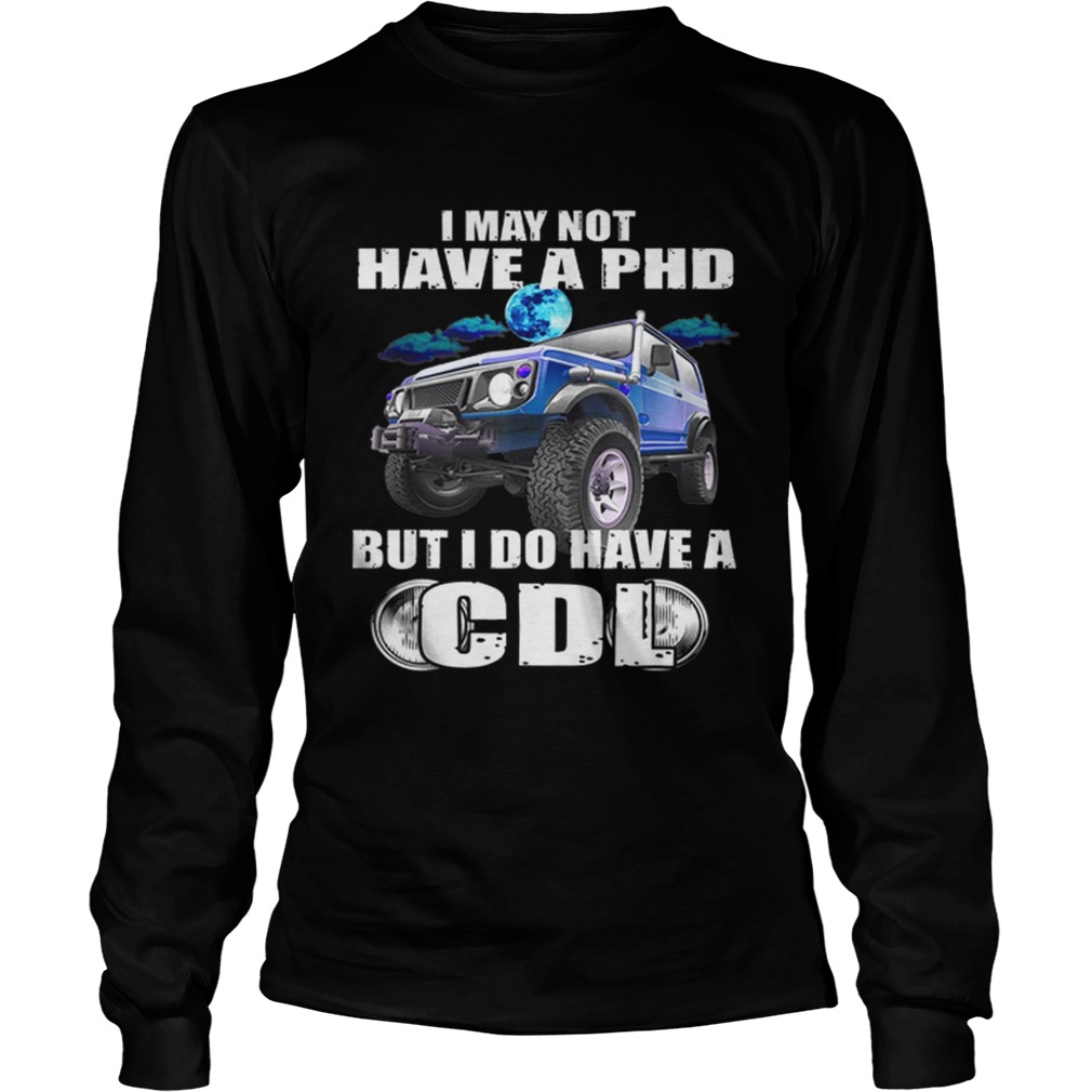 1566095754I May Not Have A Phd But I Do Have A Cdl LongSleeve