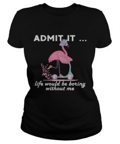 Admit It Life Would Be Boring Without Me Flamingo TShirt Classic Ladies