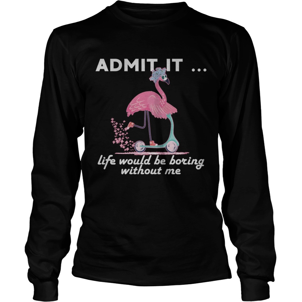 Admit It Life Would Be Boring Without Me Flamingo TShirt LongSleeve