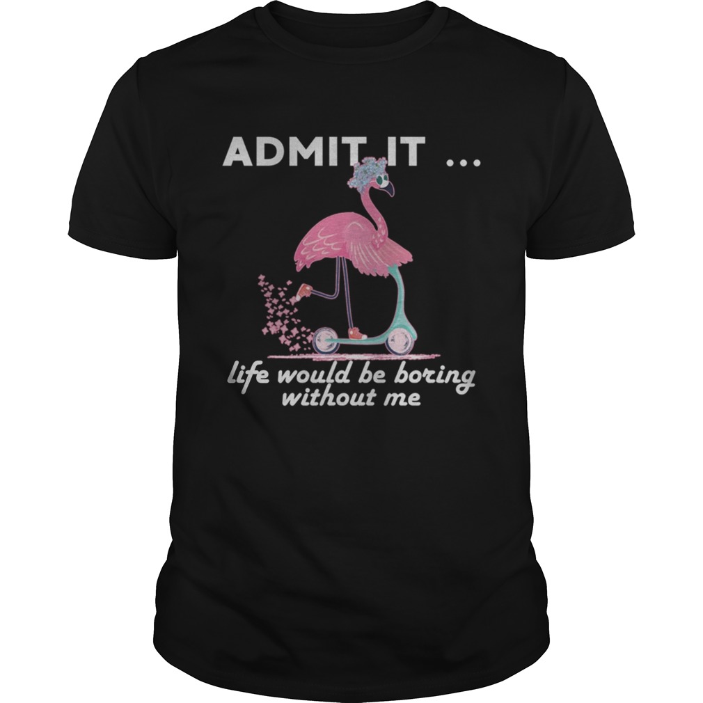 Admit It Life Would Be Boring Without Me Flamingo TShirt