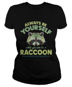 Always be yourself unless you can be a Raccoon  Classic Ladies