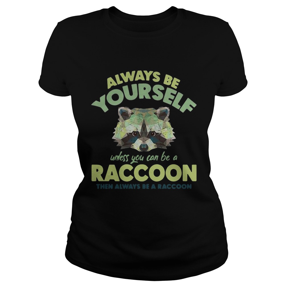 Always be yourself unless you can be a Raccoon Classic Ladies