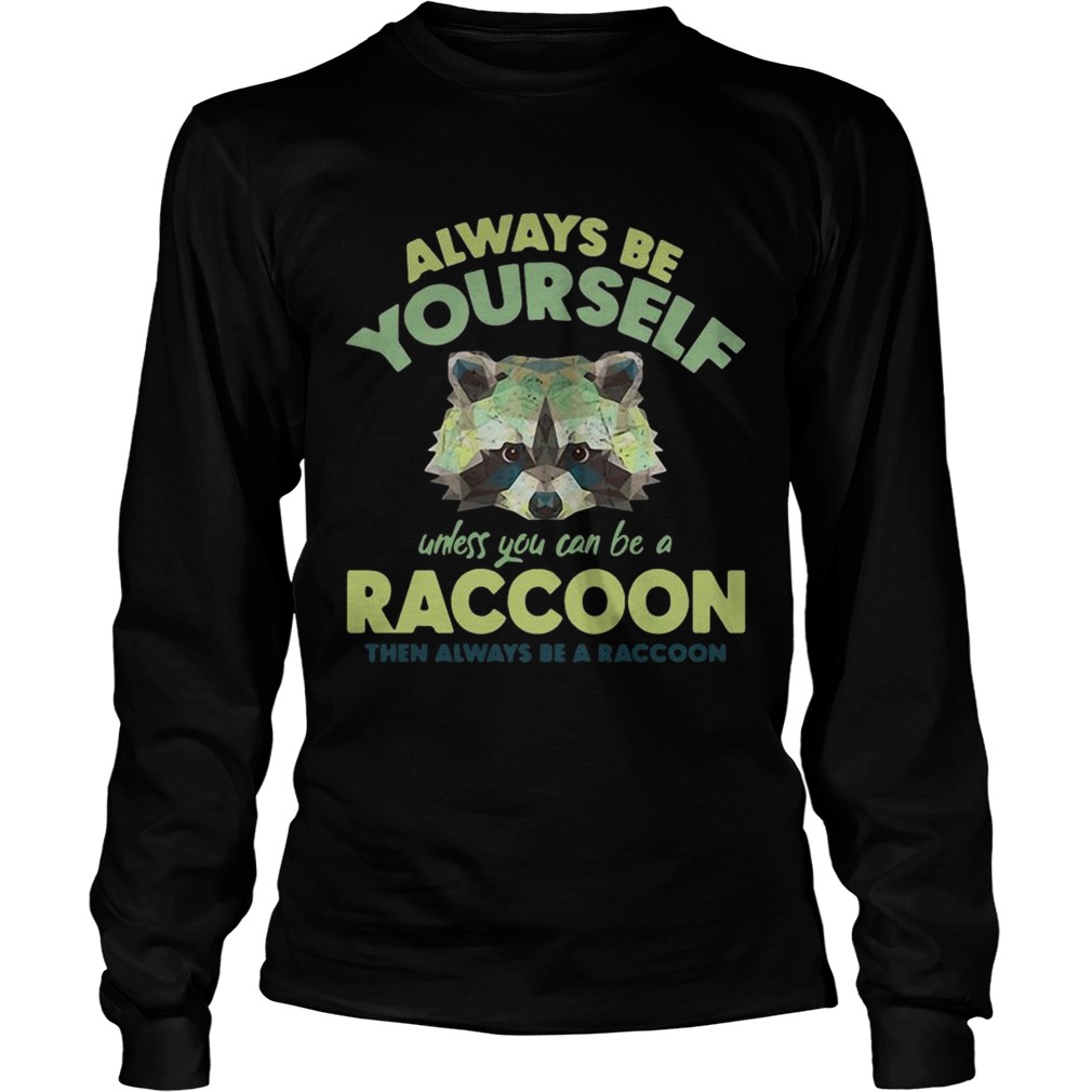 Always be yourself unless you can be a Raccoon LongSleeve