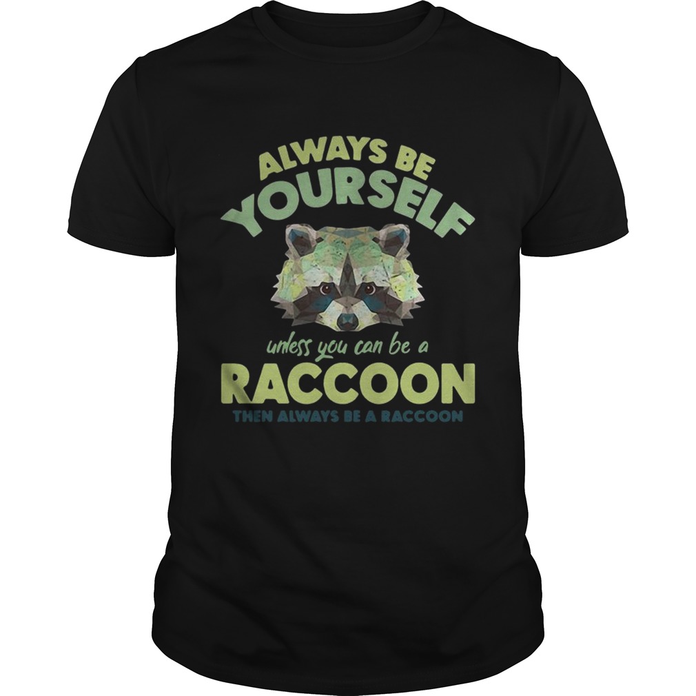 Always be yourself unless you can be a Raccoon shirt