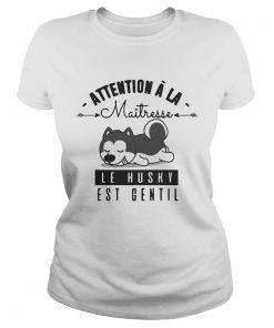 Attention A La Maitresse Le Husky Est Gentil Shirt Classic Ladies