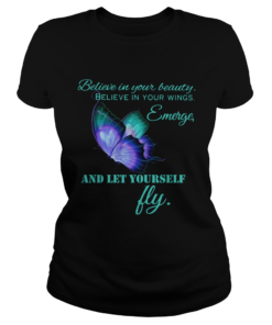 Believe in your beautiful Believe in your wings Emerge and let yourself fly Butterfly  Classic Ladies