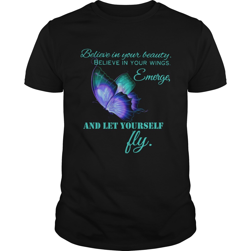 Believe in your beautiful Believe in your wings Emerge and let yourself fly Butterfly shirt