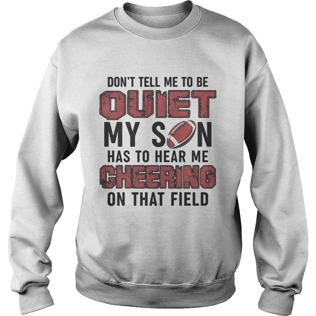 Dont tell me to be quiet my son has to hear me cheering on that field Sweatshirt