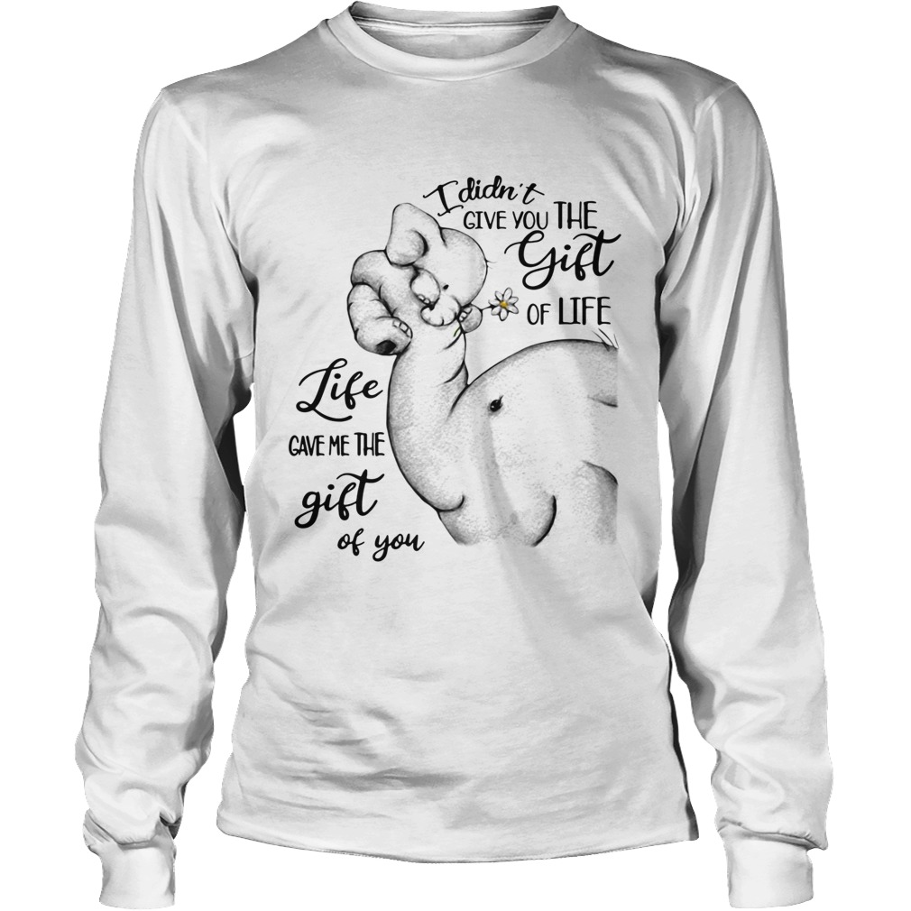 Elephants I didnt give you the gift of life life gave me the gift of you LongSleeve